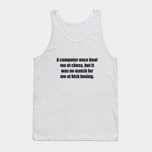 A computer once beat me at chess, but it was no match for me at kick boxing Tank Top